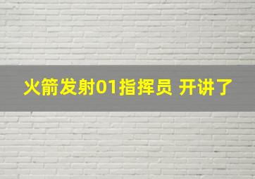 火箭发射01指挥员 开讲了